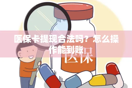医保卡提现合法吗？怎么操作能到账
